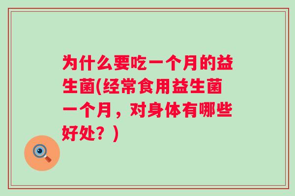 为什么要吃一个月的益生菌(经常食用益生菌一个月,对身体有哪些好处?) 为什么要吃一个月的益生菌(经常食用益生菌一个月,对身体有哪些好处?)