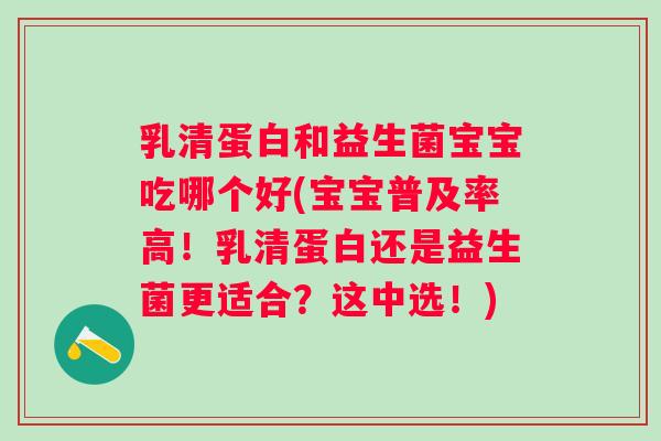 乳清蛋白和益生菌宝宝吃哪个好(宝宝普及率高！乳清蛋白还是益生菌更适合？这中选！)