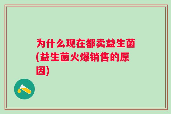 为什么现在都卖益生菌(益生菌火爆销售的原因)