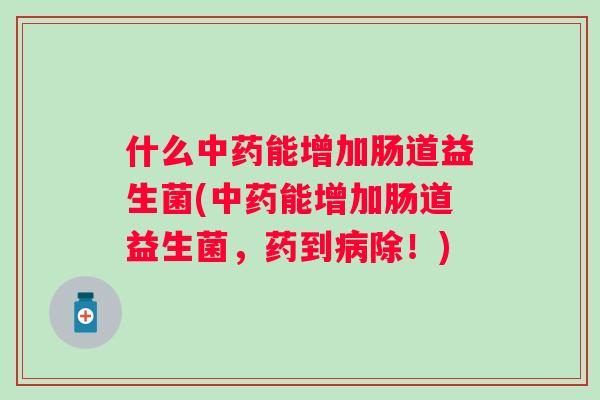 什么能增加肠道益生菌(能增加肠道益生菌，药到除！)