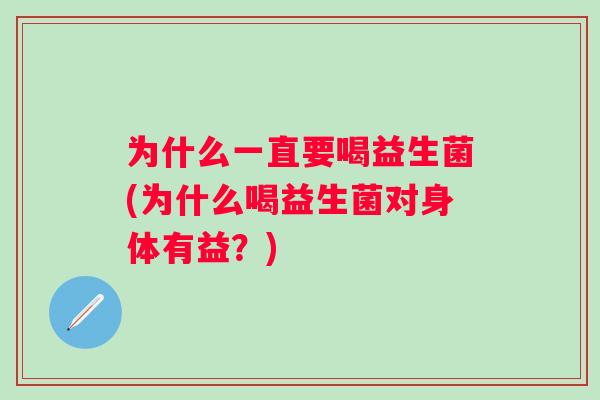 为什么一直要喝益生菌(为什么喝益生菌对身体有益?) 为什么一直要喝益生菌(为什么喝益生菌对身体有益?)
