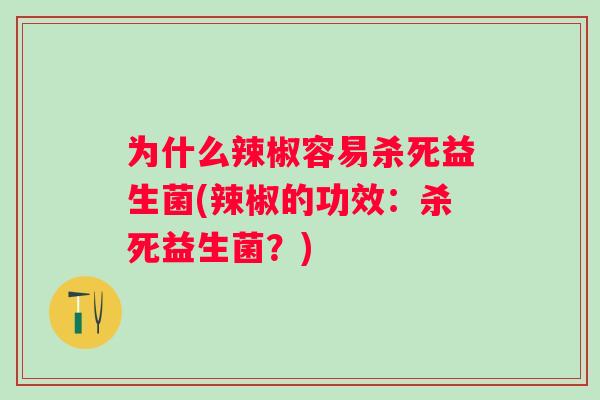 为什么辣椒容易杀死益生菌(辣椒的功效：杀死益生菌？)
