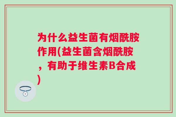 为什么益生菌有烟酰胺作用(益生菌含烟酰胺,有助于维生素B合成) 为什么益生菌有烟酰胺作用(益生菌含烟酰胺,有助于维生素B合成)