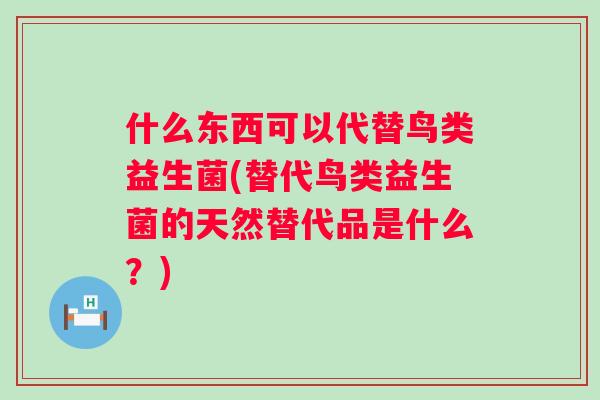 什么东西可以代替鸟类益生菌(替代鸟类益生菌的天然替代品是什么？)