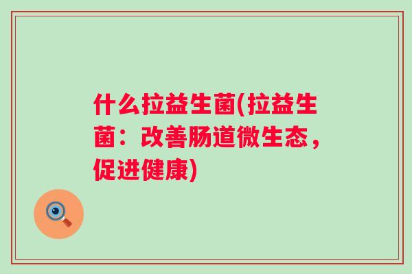 什么拉益生菌(拉益生菌：改善肠道微生态，促进健康)