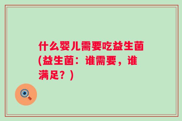 什么婴儿需要吃益生菌(益生菌：谁需要，谁满足？)