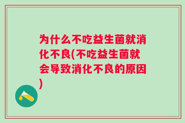 为什么不吃益生菌就(不吃益生菌就会导致的原因)