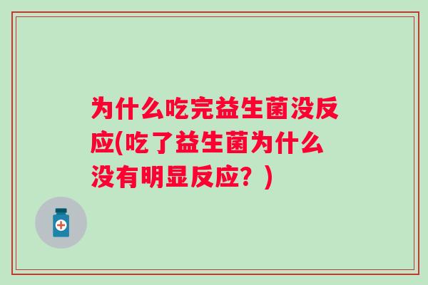 为什么吃完益生菌没反应(吃了益生菌为什么没有明显反应？)