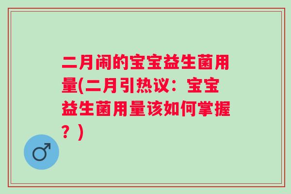二月闹的宝宝益生菌用量(二月引热议:宝宝益生菌用量该如何掌握?) 二月闹的宝宝益生菌用量(二月引热议:宝宝益生菌用量该如何掌握?)