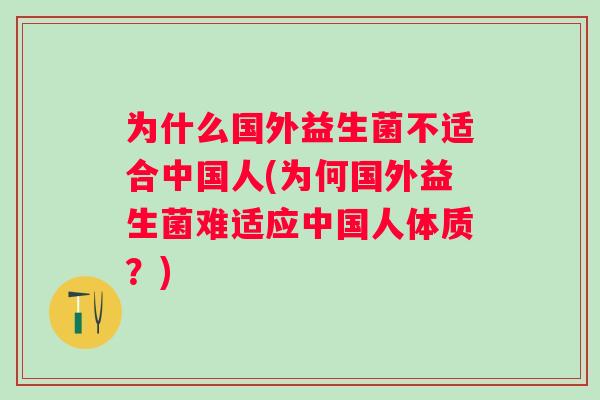 为什么国外益生菌不适合中国人(为何国外益生菌难适应中国人体质?) 为什么国外益生菌不适合中国人(为何国外益生菌难适应中国人体质?)