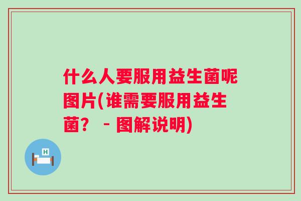 什么人要服用益生菌呢图片(谁需要服用益生菌? - 图解说明) 什么人要服用益生菌呢图片(谁需要服用益生菌? - 图解说明)