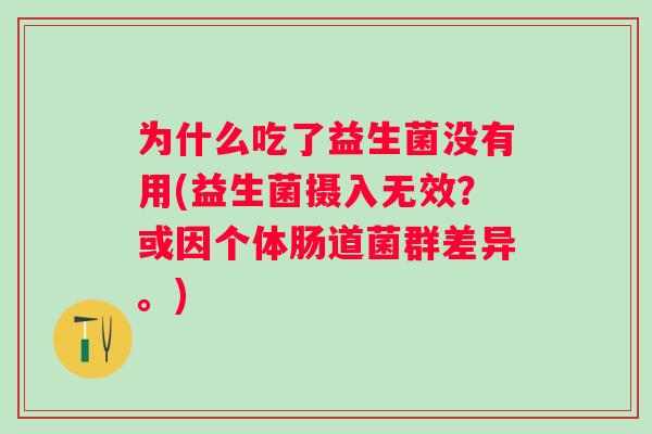 为什么吃了益生菌没有用(益生菌摄入无效？或因个体肠道菌群差异。)