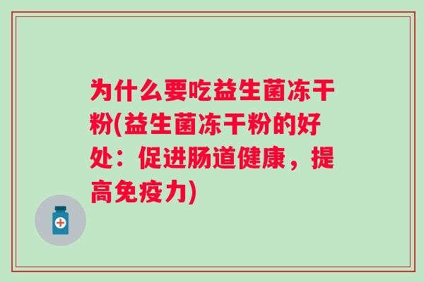 为什么要吃益生菌冻干粉(益生菌冻干粉的好处:促进肠道健康,提高力) 为什么要吃益生菌冻干粉(益生菌冻干粉的好处:促进肠道健康,提高力)