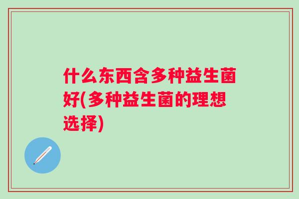 什么东西含多种益生菌好(多种益生菌的理想选择)