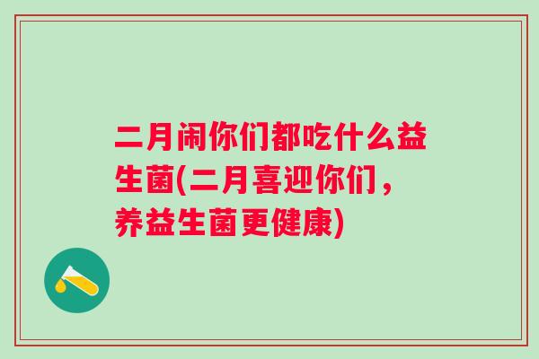 二月闹你们都吃什么益生菌(二月喜迎你们，养益生菌更健康)