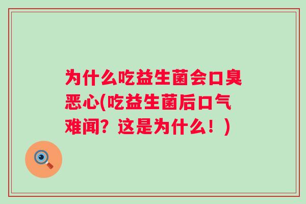 为什么吃益生菌会恶心(吃益生菌后口气难闻?这是为什么!) 为什么吃益生菌会恶心(吃益生菌后口气难闻?这是为什么!)