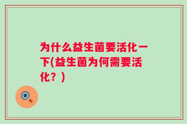 为什么益生菌要活化一下(益生菌为何需要活化?) 为什么益生菌要活化一下(益生菌为何需要活化?)