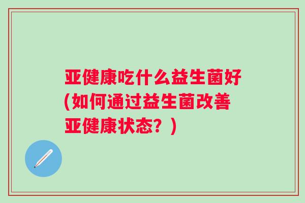 吃什么益生菌好(如何通过益生菌改善状态？)