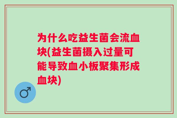 为什么吃益生菌会流块(益生菌摄入过量可能导致聚集形成块) 为什么吃益生菌会流块(益生菌摄入过量可能导致聚集形成块)
