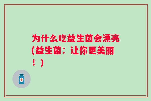 为什么吃益生菌会漂亮(益生菌:让你更美丽!) 为什么吃益生菌会漂亮(益生菌:让你更美丽!)