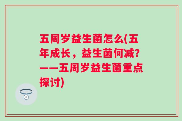 五周岁益生菌怎么(五年成长，益生菌何减？——五周岁益生菌重点探讨)