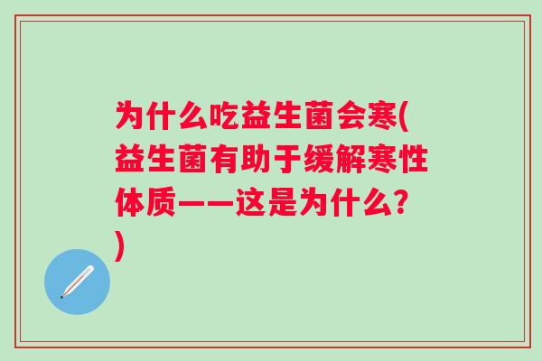 为什么吃益生菌会寒(益生菌有助于缓解寒性体质——这是为什么?) 为什么吃益生菌会寒(益生菌有助于缓解寒性体质——这是为什么?)