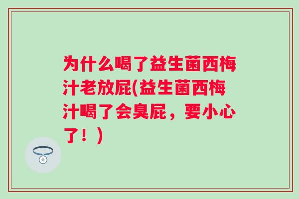 为什么喝了益生菌西梅汁老放屁(益生菌西梅汁喝了会臭屁，要小心了！)