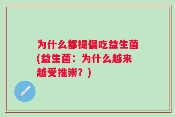为什么都提倡吃益生菌(益生菌:为什么越来越受推崇?) 为什么都提倡吃益生菌(益生菌:为什么越来越受推崇?)
