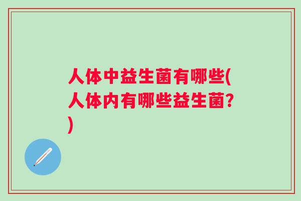 人体中益生菌有哪些(人体内有哪些益生菌？)