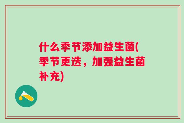 什么季节添加益生菌(季节更迭,加强益生菌补充) 什么季节添加益生菌(季节更迭,加强益生菌补充)