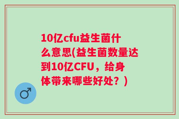 10亿cfu益生菌什么意思(益生菌数量达到10亿CFU，给身体带来哪些好处？)