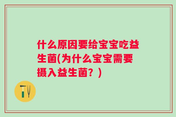 什么原因要给宝宝吃益生菌(为什么宝宝需要摄入益生菌?) 什么原因要给宝宝吃益生菌(为什么宝宝需要摄入益生菌?)