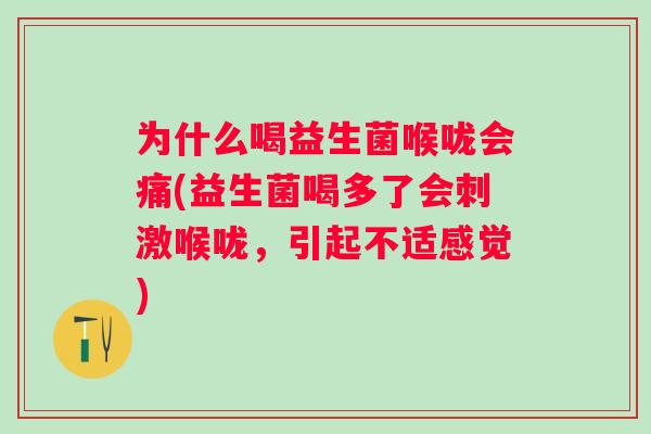 为什么喝益生菌喉咙会痛(益生菌喝多了会刺激喉咙,引起不适感觉) 为什么喝益生菌喉咙会痛(益生菌喝多了会刺激喉咙,引起不适感觉)