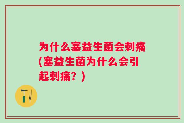 为什么塞益生菌会刺痛(塞益生菌为什么会引起刺痛?) 为什么塞益生菌会刺痛(塞益生菌为什么会引起刺痛?)