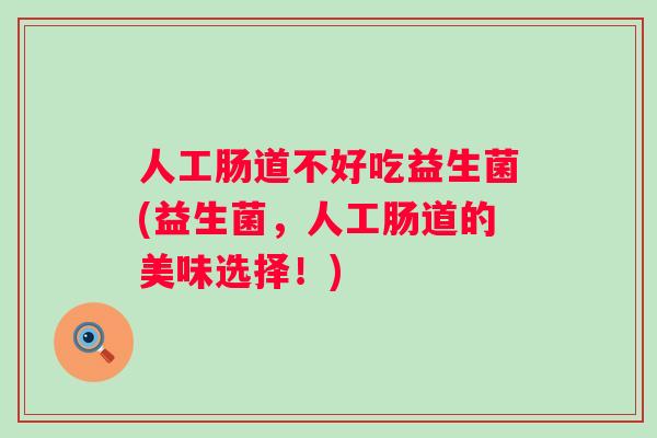 人工肠道不好吃益生菌(益生菌,人工肠道的美味选择!) 人工肠道不好吃益生菌(益生菌,人工肠道的美味选择!)