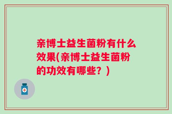 亲博士益生菌粉有什么效果(亲博士益生菌粉的功效有哪些?) 亲博士益生菌粉有什么效果(亲博士益生菌粉的功效有哪些?)