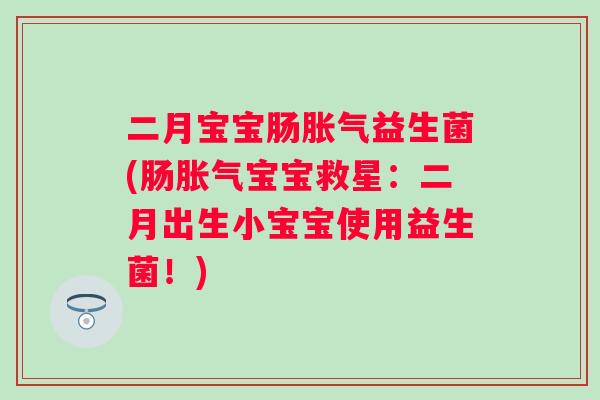 二月宝宝肠益生菌(肠宝宝救星:二月出生小宝宝使用益生菌!) 二月宝宝肠益生菌(肠宝宝救星:二月出生小宝宝使用益生菌!)