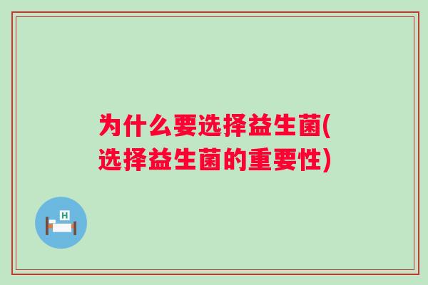 为什么要选择益生菌(选择益生菌的重要性) 为什么要选择益生菌(选择益生菌的重要性)