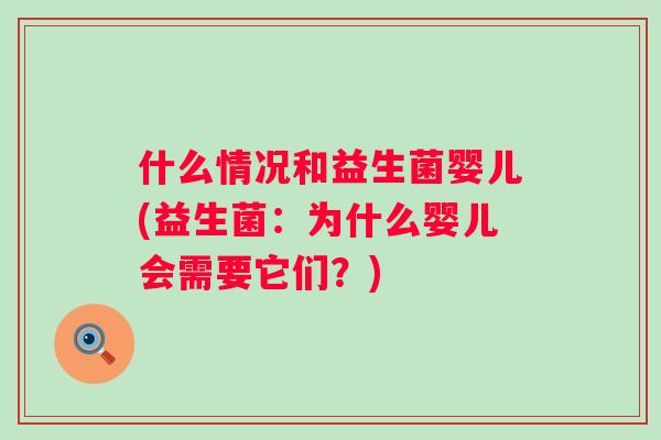 什么情况和益生菌婴儿(益生菌：为什么婴儿会需要它们？)