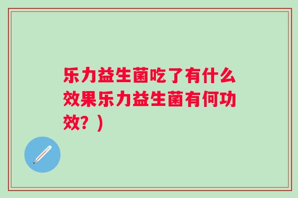 乐力益生菌吃了有什么效果乐力益生菌有何功效？)
