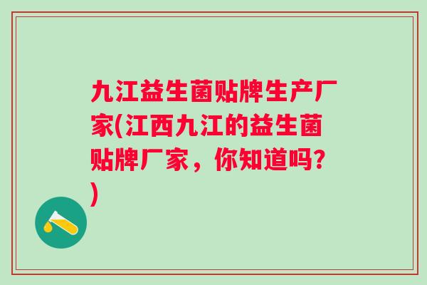 九江益生菌贴牌生产厂家(江西九江的益生菌贴牌厂家，你知道吗？)