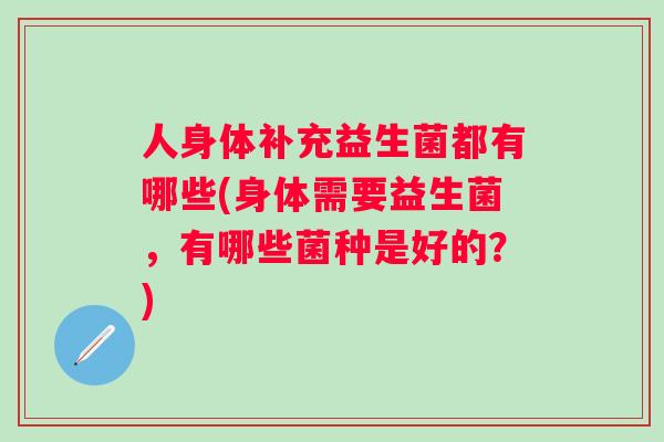 人身体补充益生菌都有哪些(身体需要益生菌，有哪些菌种是好的？)