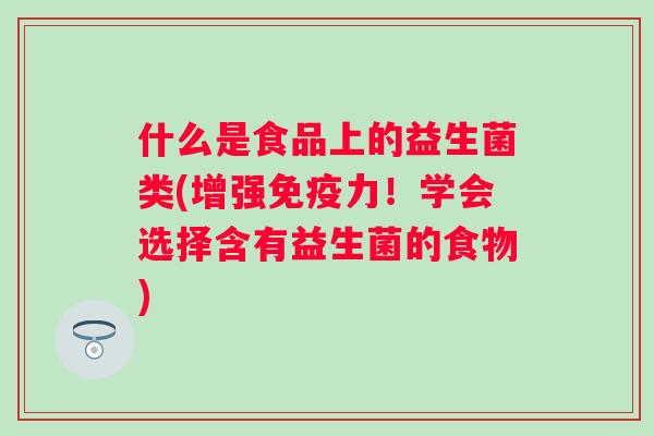 什么是食品上的益生菌类(增强力!学会选择含有益生菌的食物) 什么是食品上的益生菌类(增强力!学会选择含有益生菌的食物)
