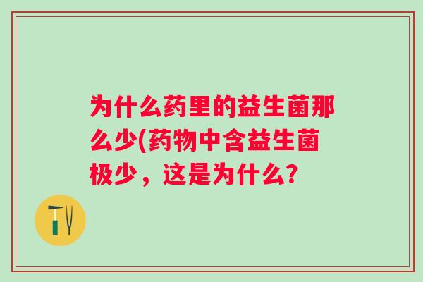 为什么药里的益生菌那么少(中含益生菌极少,这是为什么? 为什么药里的益生菌那么少(中含益生菌极少,这是为什么?