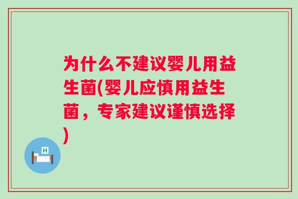 为什么不建议婴儿用益生菌(婴儿应慎用益生菌，专家建议谨慎选择)