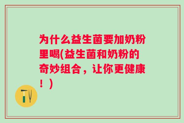 为什么益生菌要加奶粉里喝(益生菌和奶粉的奇妙组合，让你更健康！)