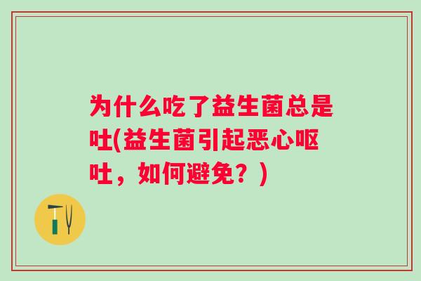 为什么吃了益生菌总是吐(益生菌引起恶心，如何避免？)