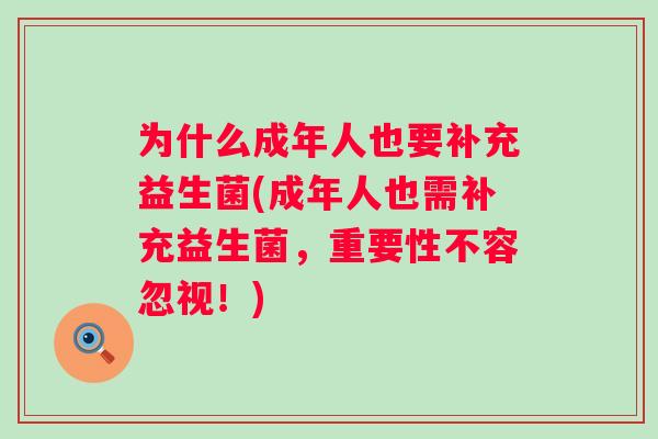 为什么成年人也要补充益生菌(成年人也需补充益生菌,重要性不容忽视!) 为什么成年人也要补充益生菌(成年人也需补充益生菌,重要性不容忽视!)