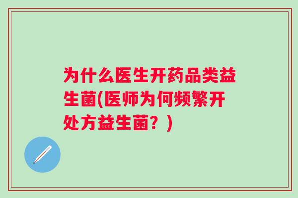 为什么医生开药品类益生菌(医师为何频繁开处方益生菌?) 为什么医生开药品类益生菌(医师为何频繁开处方益生菌?)