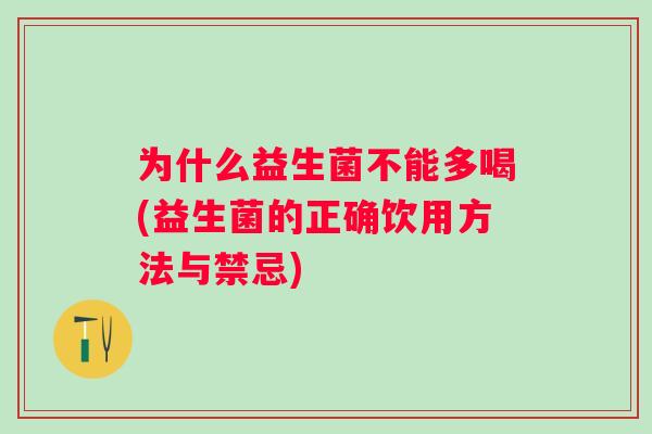 为什么益生菌不能多喝(益生菌的正确饮用方法与禁忌) 为什么益生菌不能多喝(益生菌的正确饮用方法与禁忌)